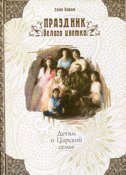 Праздник белого цветка. Детям о Царской семье.  Литвяк Е.В.