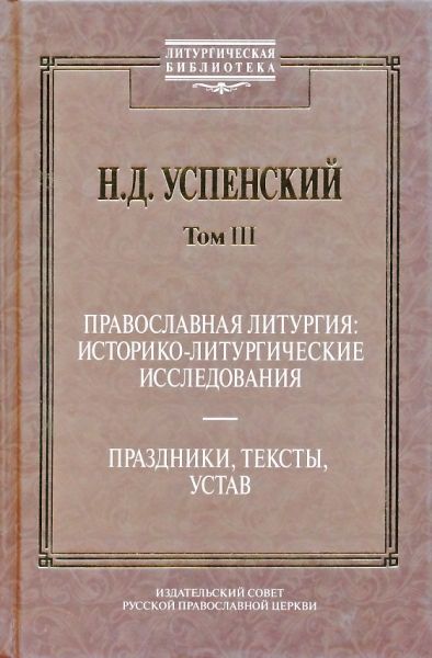 Том III: Православная Литургия: историко-литургическое исследование. Праздники, тексты, устав.  Успенский Н.Д.