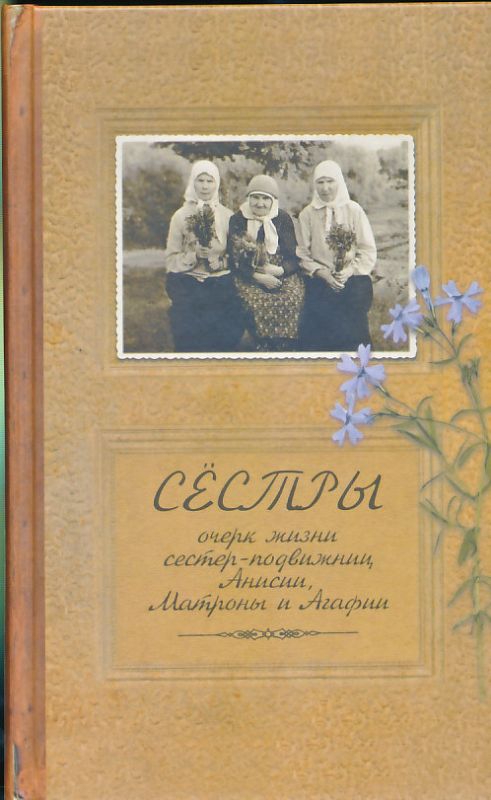 Сёстры. Очерк жизни сестер-подвижниц, Анисии, Матроны и Агафии. Иеромонах Иаков (Тупиков)