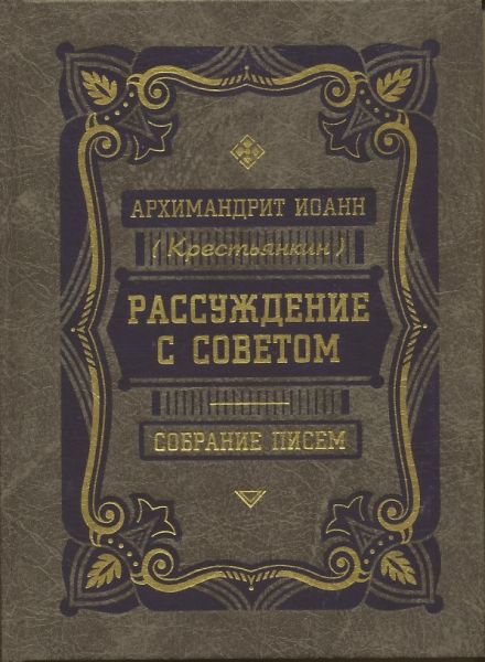 Рассуждение с советом. Собрание писем. Архимандрит Иоанн (Крестьянкин)