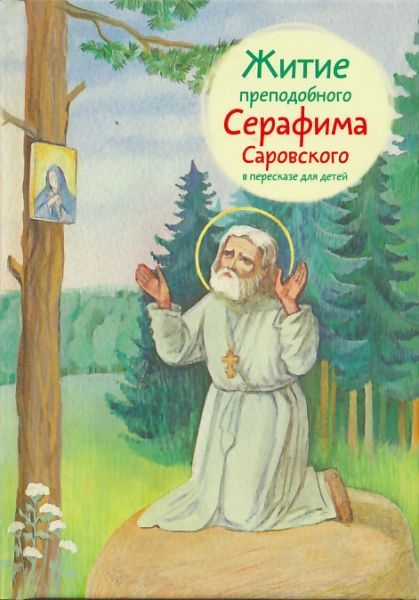 Житие преподобного Серафима Саровского в пересказе для детей.  Ткаченко А.Б.