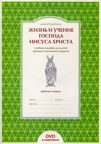 Жизнь и учение Господа Иисуса Христа. Учебное пособие для детей среднего и школьного возраста.  Диакон Илья Кокин