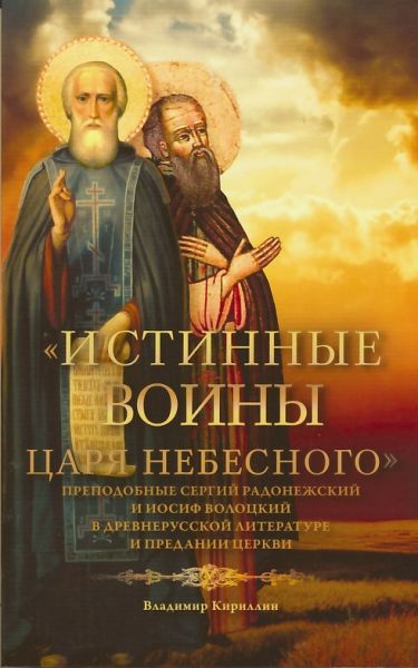Истинные воины Царя Небесного. Преподобные Сергий Радонежский и Иосиф Волоцкий в древнерусской литературе и предании Церкви.  Кириллин В.