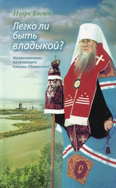 Легко ли быть владыкой? Жизнеописание митрополита Симона (Новикова). Евсин И.В.