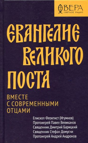Евангелие Великого поста. Вместе с современными отцами.  Епископ Феоктист (Игумнов) Протоиерей Павел Великанов Священник Дмитрий Барицкий Священник Стефан Домусчи Протоиерей Андрей Андронов