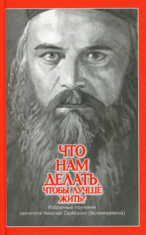 Что нам делать, чтобы лучше жить? Избранные поучения святителя Николая Сербского (Велимировича) 
