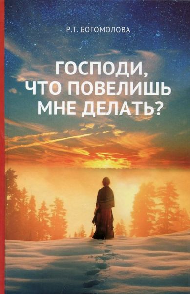 Господи, что повелишь мне делать? Богомолова Р.Т.