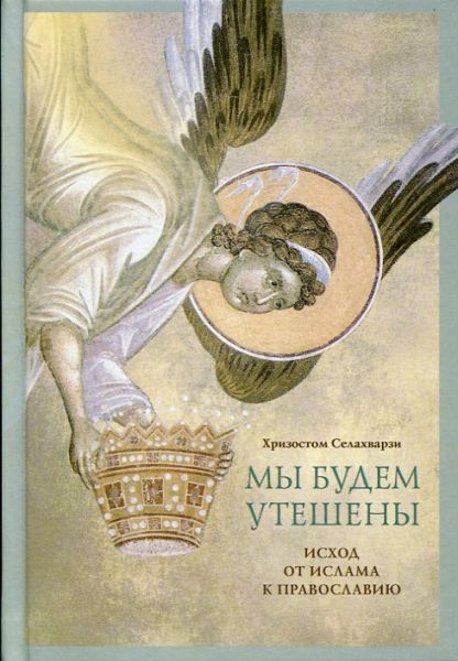 Мы будем утешены. Наедине с Богом. Исход от ислама к Православию. Хризостом Селахварзи