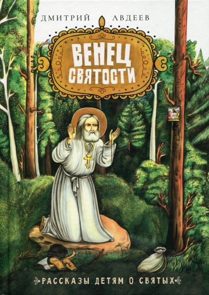 Венец святости. Рассказы детям о святых.  Авдеев Д.А.
