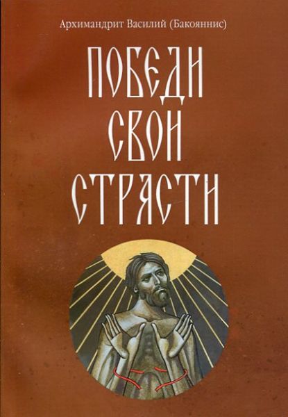 Победи свои страсти. Архимандрит Василий (Бакояннис) 