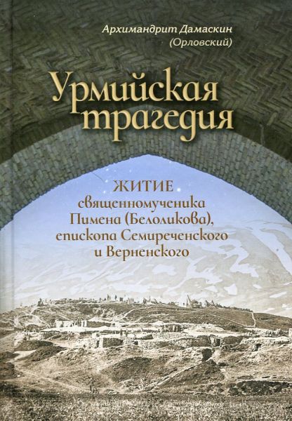 Урмийская трагедия. Житие священномученика Пимена (Белоликова), епископа Семиреченского и Верненского. Архимандрит Дамаскин (Орловский)
