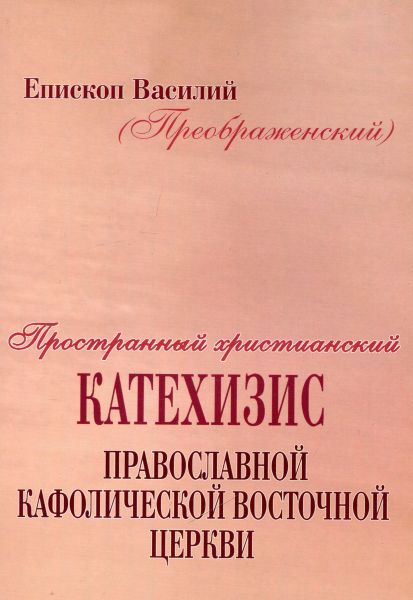 Пространный христианский катехизис Православной кафолической восточной церкви. Епископ Василий (Преображенский)