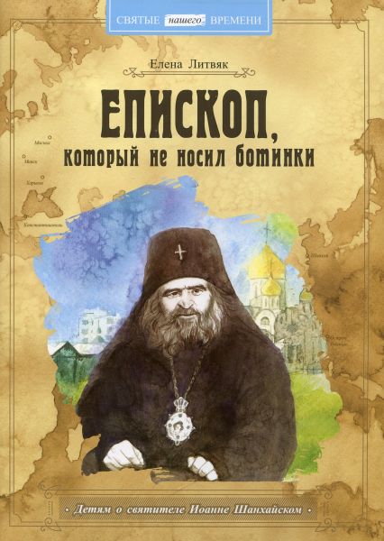 Епископ, который не носил ботинки. Детям о святителе Иоанне Шанхайском. Литвяк Е.В.