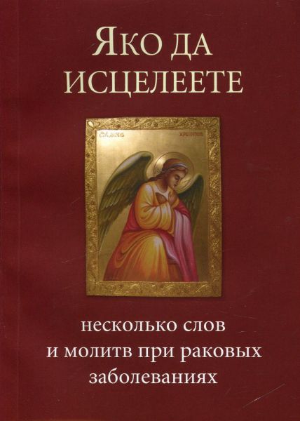Яко да исцелеете. Несколько слов и молитв при раковых заболеваниях