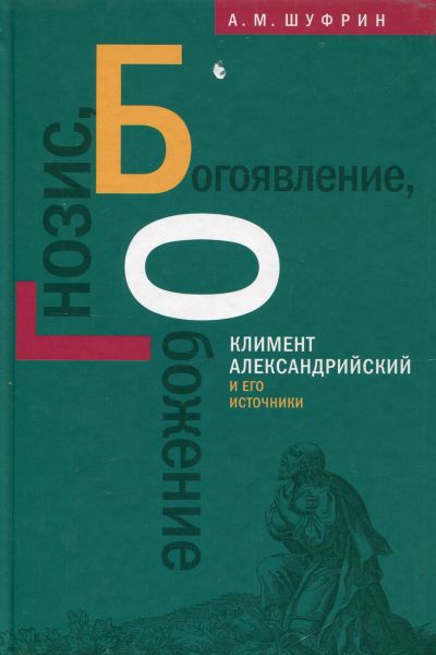 Гнозис, Богоявление, Обожение. Климент Александрийский и его источники.  Шуфрин А.М.