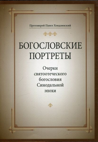 Богословские портреты. Очерки святоотеческого богословия Синодальной эпохи.  Протоиерей Павел Хондзинский
