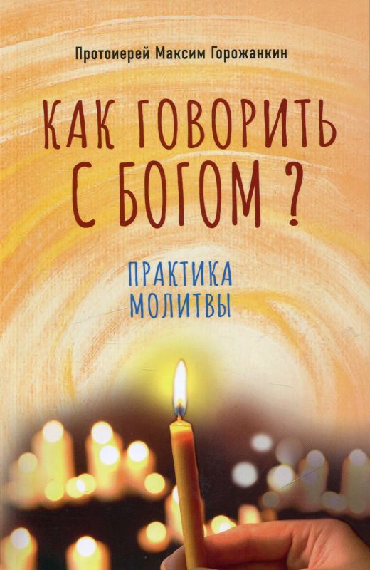 Как говорить с Богом? Практика молитвы. Протоиерей Максим Горожанкин
