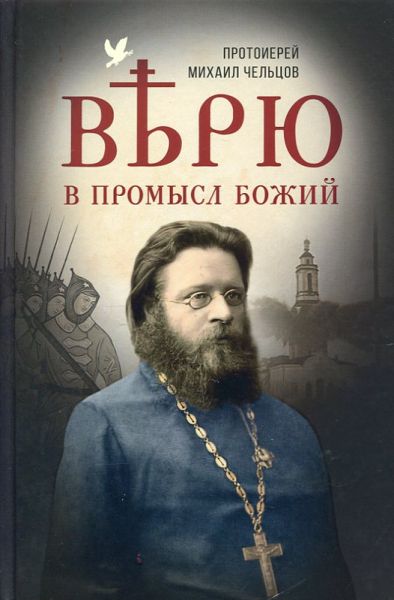 Верю в Промысл Божий. Протоиерей Михаил Чельцов