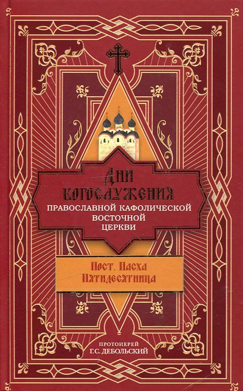 Дни богослужения Православной Кафолической Восточной Церкви. Пост. пасха. пятидесятница.  Протоиерей Дебольский Г.С.