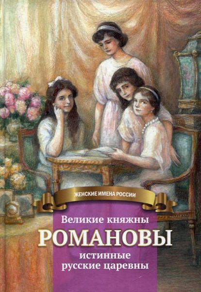 Великие княжны Романовы-истинные русские царевны.  Чернова А. Е.