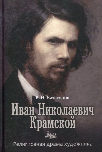 Иван Николаевич Крамской. Религиозная драма художника. Катасонов В. Н. 