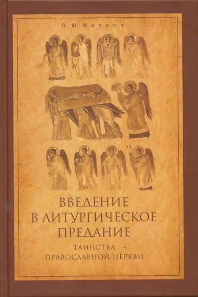 Введение в Литургическое Предание. Таинства Православной Церкви. Курс лекций. Малков П.Ю.