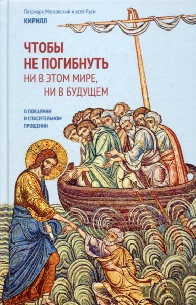 Чтобы не погибнуть ни в этом мире, ни в будущем. О покаянии и спасительном прощении. Патриарх Московский и всея Руси Кирилл