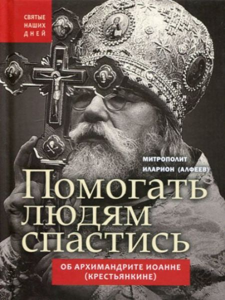 Помогать людям спастись. Об архимандрите Иоанне (Крестьянкине). Митрополит Иларион (Алфеев)