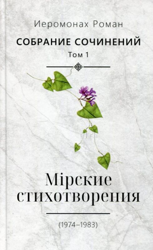 Мiрсие стихотворения (1974-1983) Собрание сочинений. Т. 1. Иеромонах Роман (Матюшин)