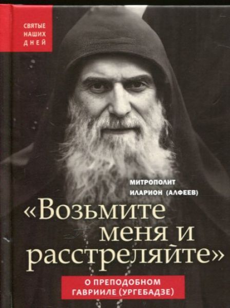 "Возьмите меня и расстреляйте". О преподобном Гаврииле (Ургебадзе).  Митрополит Илларион (Алфеев)