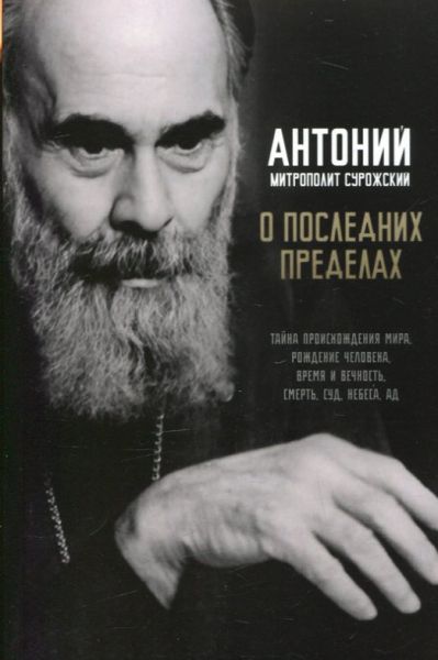 О последних пределах. Тайна происхождения мира. Рождение человека. Время и вечность. Смерть, суд, победа, ад. Митрополит Антоний Сурожский