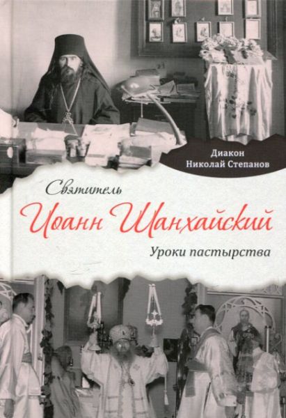Святитель Иоанн Шанхайский. Уроки пастырства. Диакон Николай Степанов