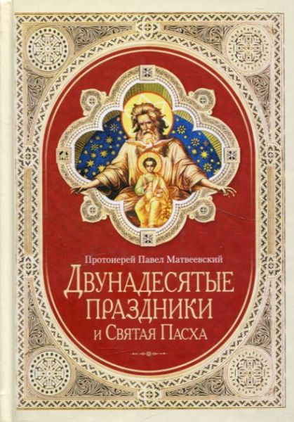Двунадесятые праздники и Святая Пасха. Протоиерей Павел Матвеевский