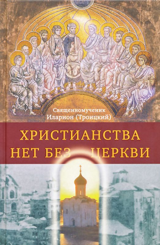 Христианства нет без Церкви. Священномученик Иларион (Троицкий)